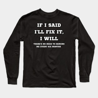 If I said I'll fix it, I will Long Sleeve T-Shirt